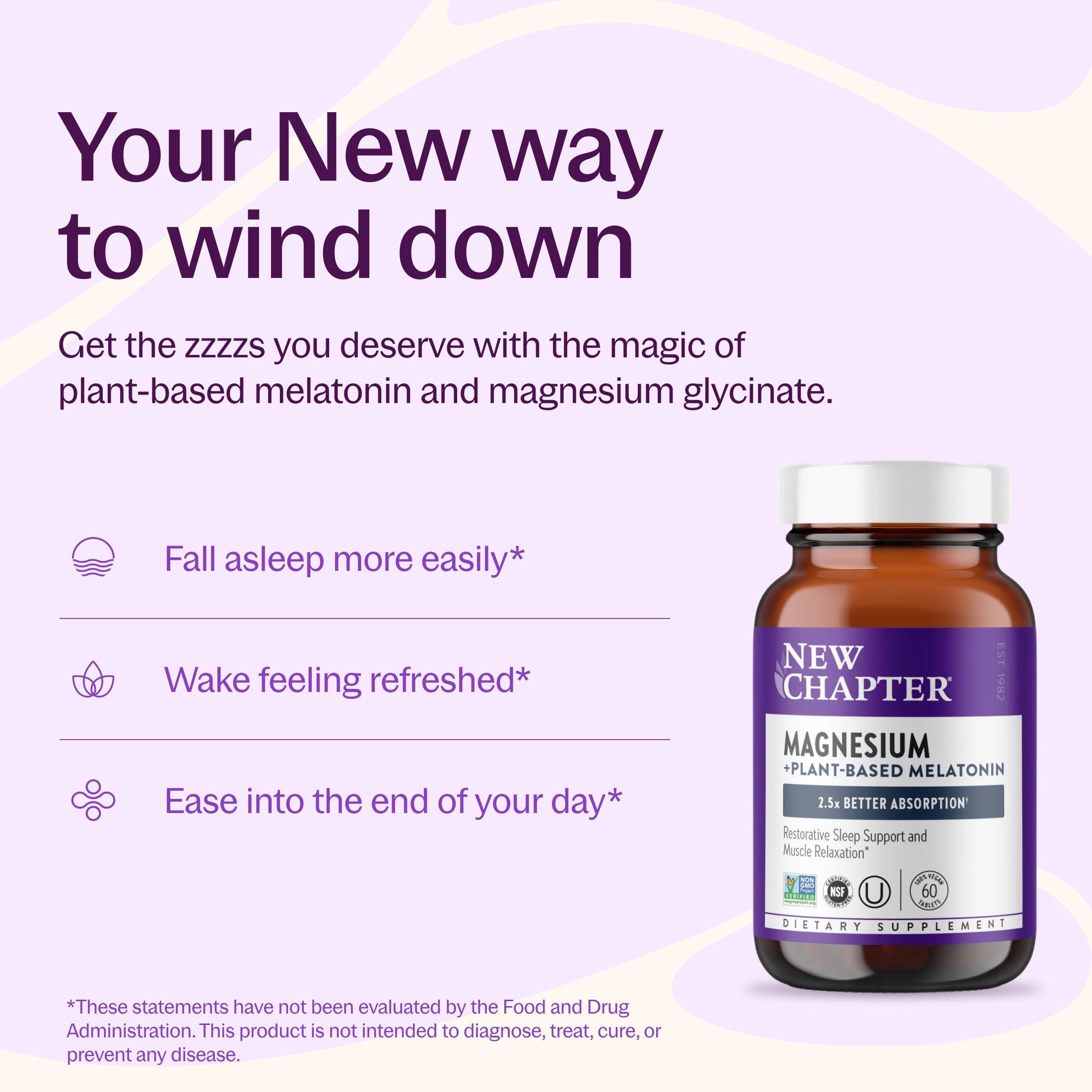 Your New way to wind down, fall asleep more easily*, Wake feeling refreshed*, Ease into the end of your day*