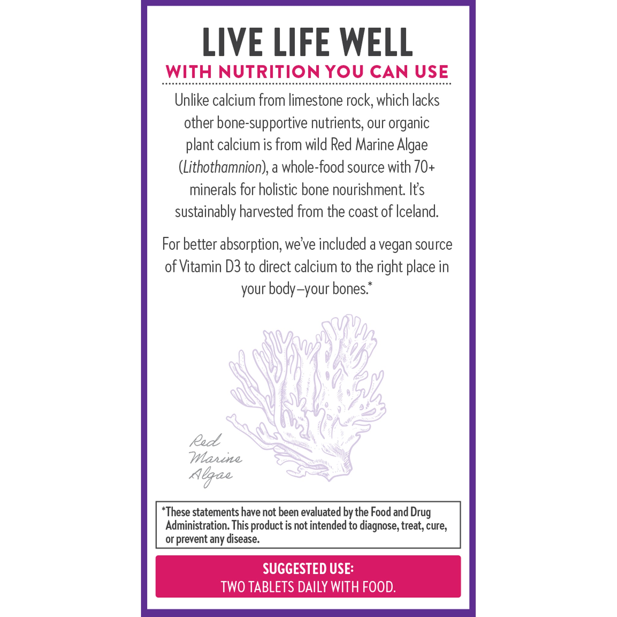 Live Life Well with Nutrition You Can Use. Red marine Algae (Lithothamnion) a whole-food source with 70+ minerals for Holistic bone nourishment
