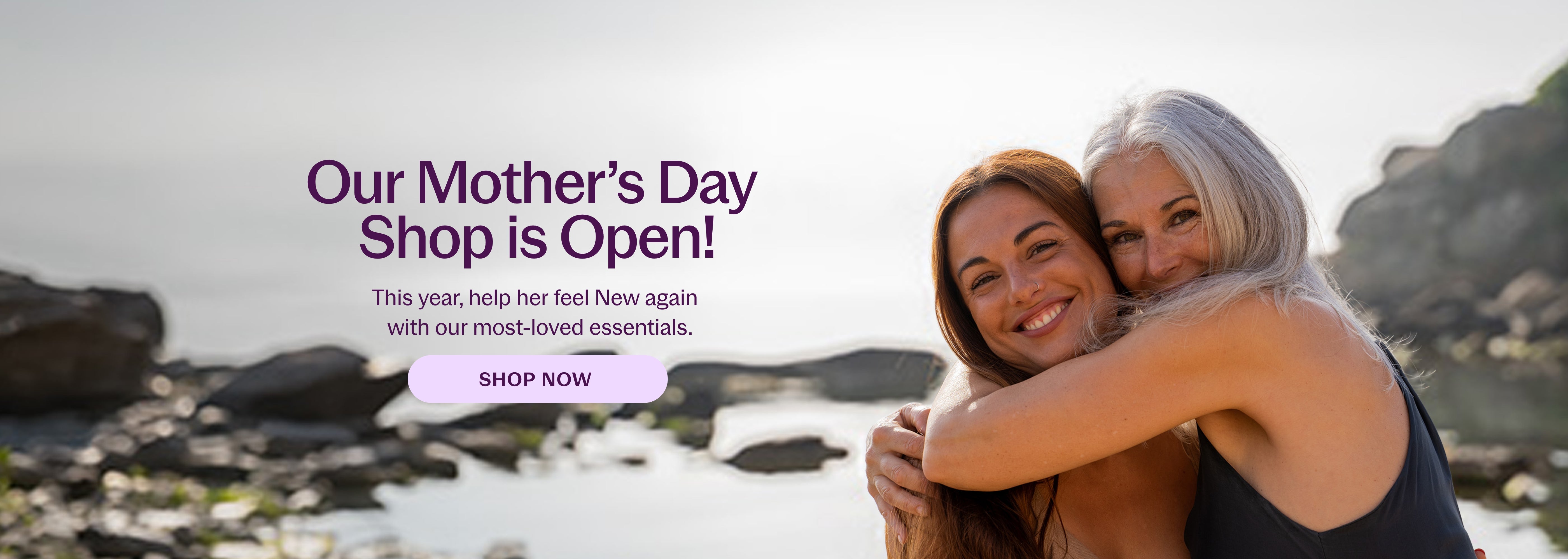 Our Mother's Day Shop is Open! This year, help her feel New again with our most-loved essentials SHOP NOW