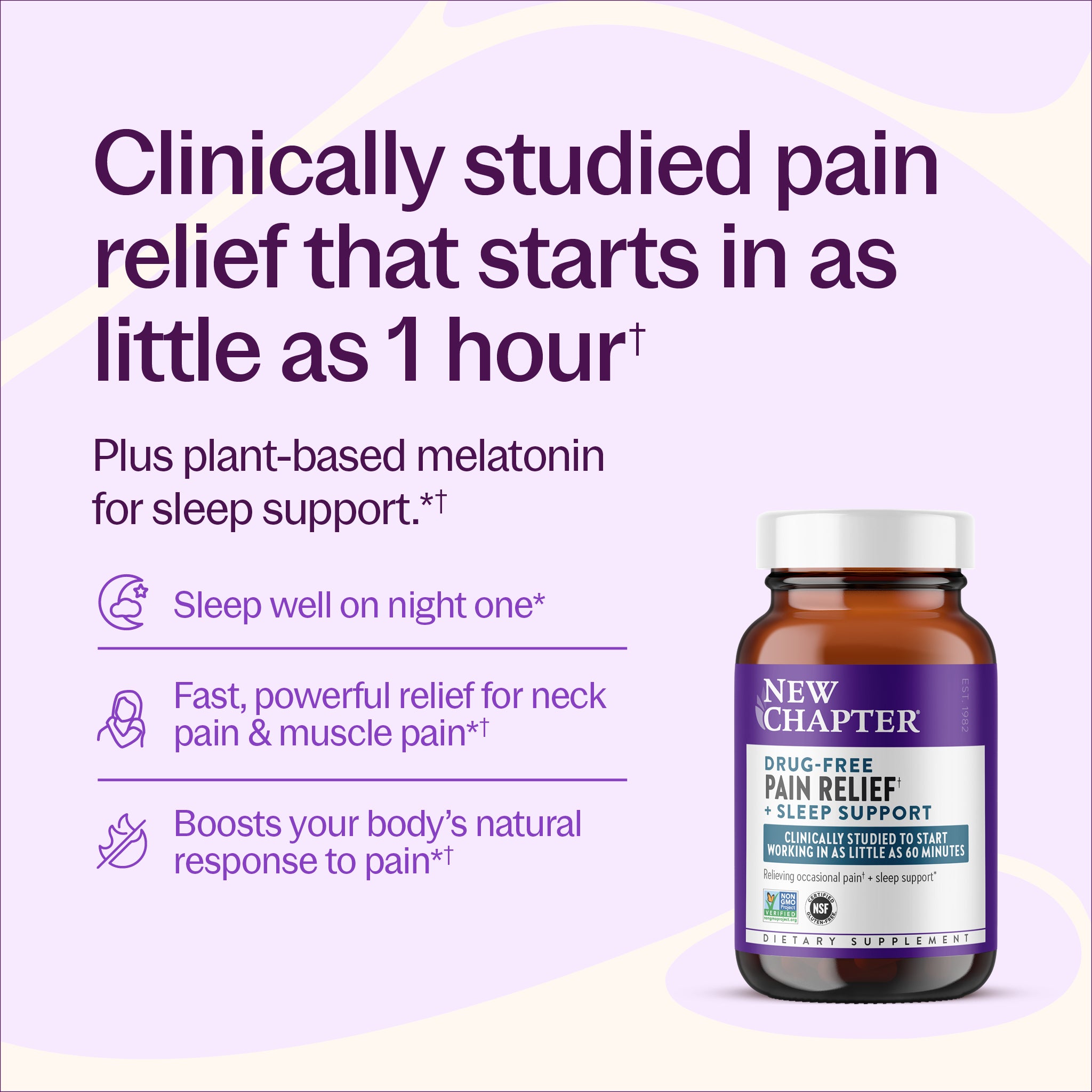 Clinically studied pain relief that starts in as little as an hour plus plant-based melatonin for sleep support.