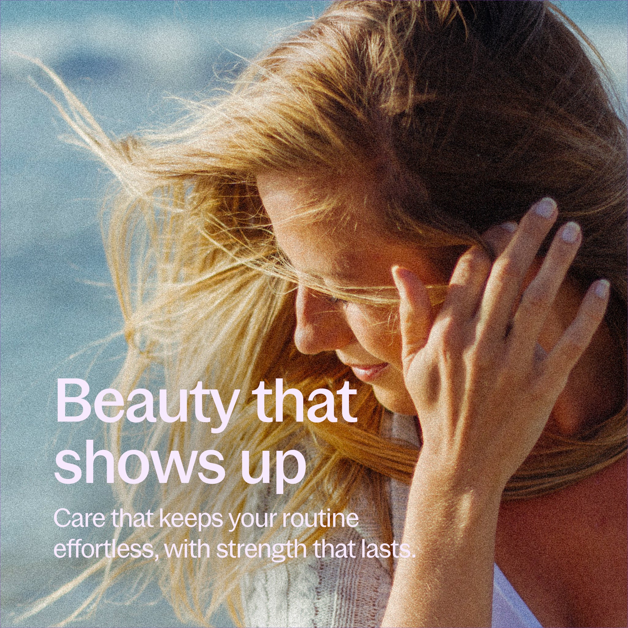 Beauty that shows up - Care that keeps your routine effortless, with strength that lasts.