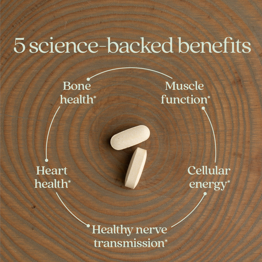 5 science-backed benefits. Bone health* Muscle function* Cellular energy* Healthy nerve transmission* Heart health*