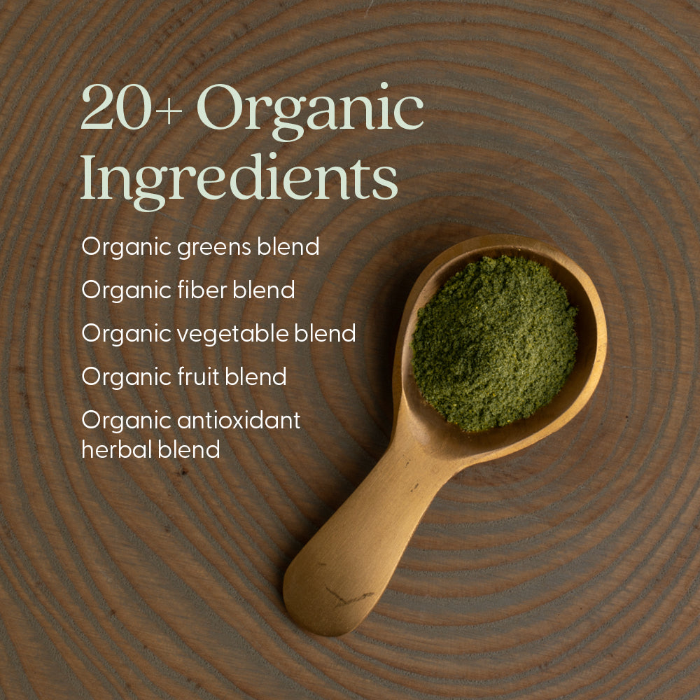 20+ Organic Ingredients. Organic greens blend, Organic fiber blend, Organic vegetable blend, Organic fruit blend, Organic antioxidant herbal blend