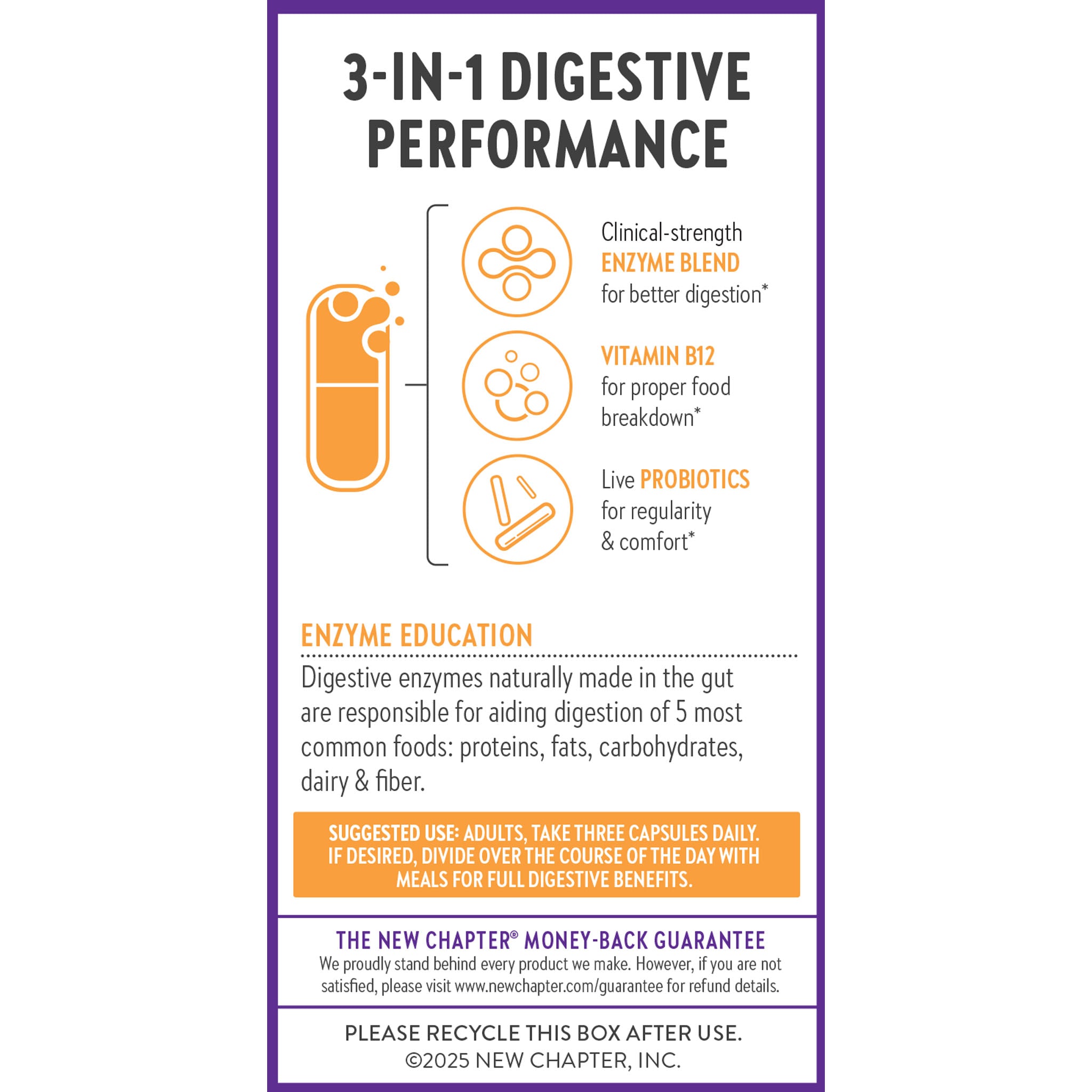 3-In-1 Digestive Performance. Clinical-strength Enzyme Blend for better digestion* Vitamin B12 for proper food breakdown* Live Probiotics for regularity & comfort* Enzyme Education
