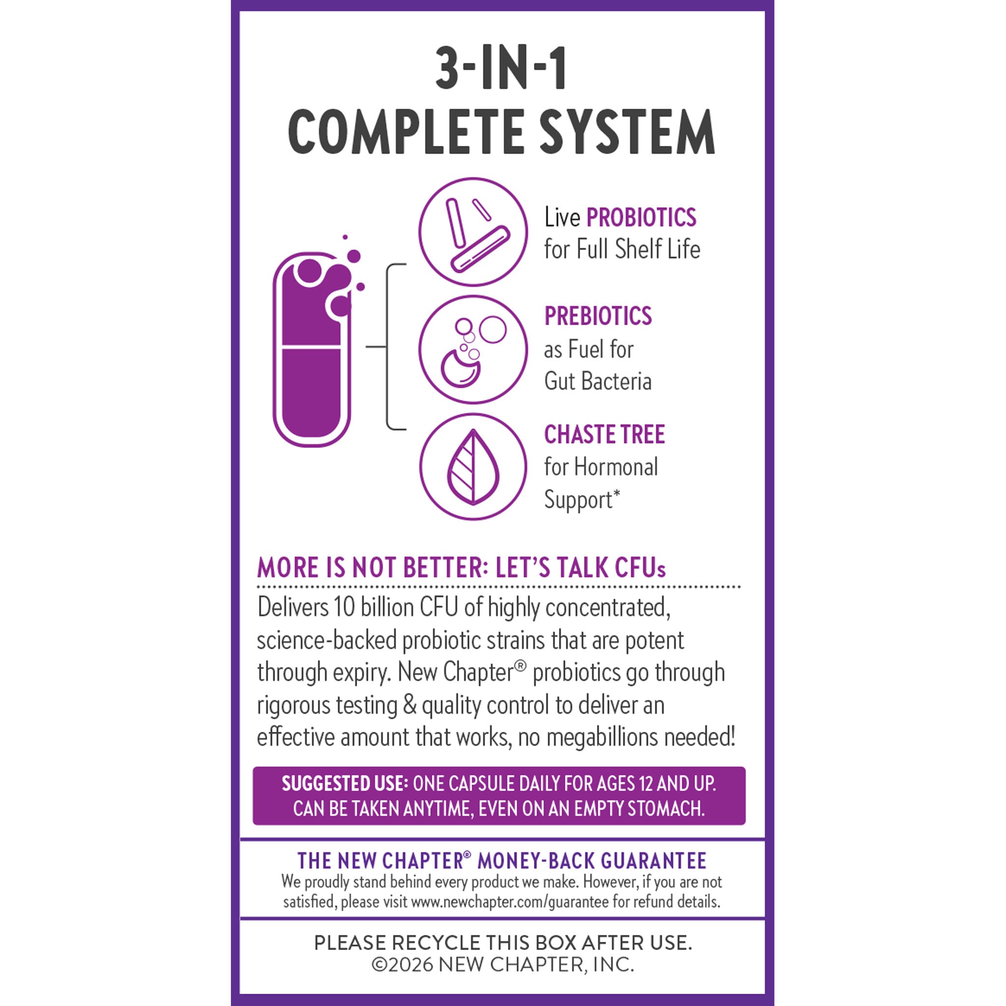 3-IN-1 Complete System, Libe Probiotics for Full Shelf Life, Prebiotics as Fuel or Gut Bacteria, Chaste Tree for Hormonal Support, More is not better: Let's Talk CFUs, Delivers 10 Billion CFU of Highly concentrated science-backed probiotics.