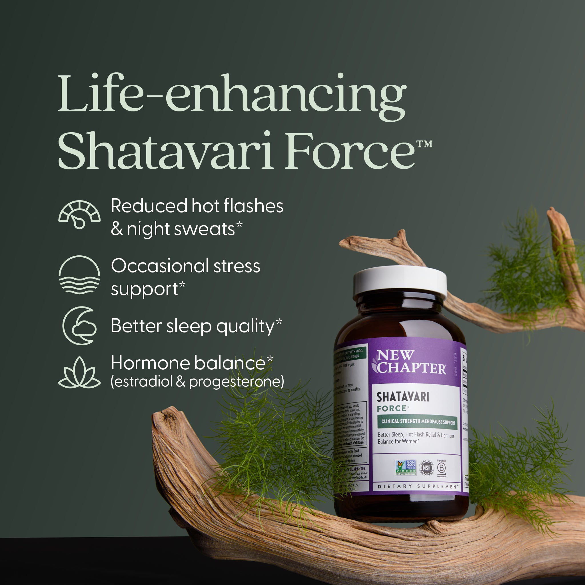 Life-enhancing Shatavari Force, Reduced hot flashes & night sweats, Occasional stress support, Better sleep quality, Hormone Balance (estradiol & progesterone)