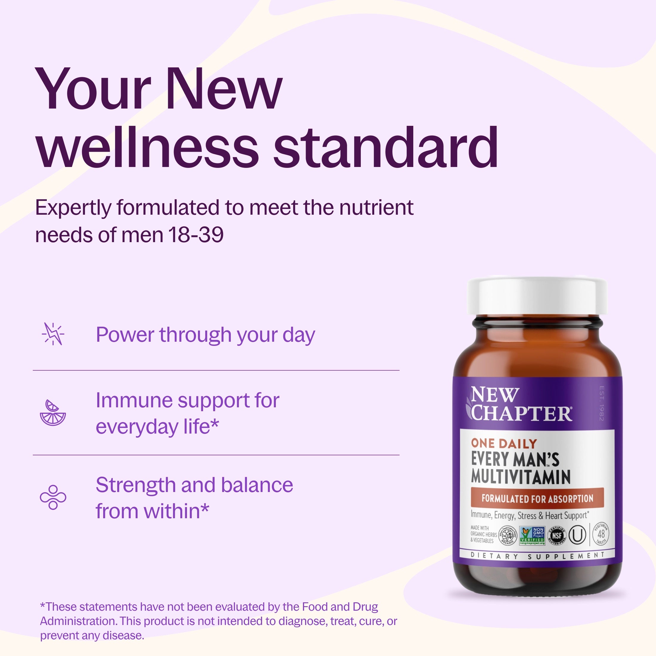 Your New wellness standard, Expertly formulated to meet the nutrient needs of men 18-39, Power through our day, Immune support for everyday life*, Strength and balance from within*, New Chapter Every Man's One Daily Bottle