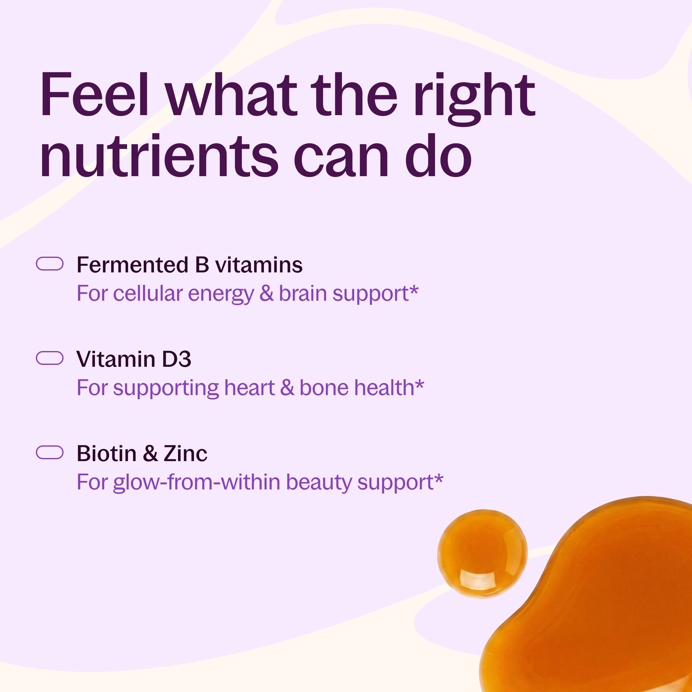 Feel what the right nutrients can do, Fermented B Vitamins, Vitamin D3, Biotin & Zinc