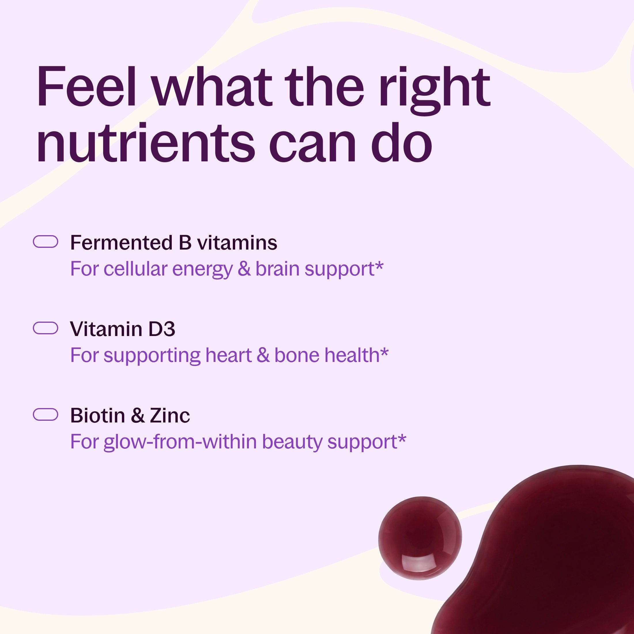 Feel what the right nutrients can do, Fermented B Vitamins, Vitamin D3, Biotin & Zinc