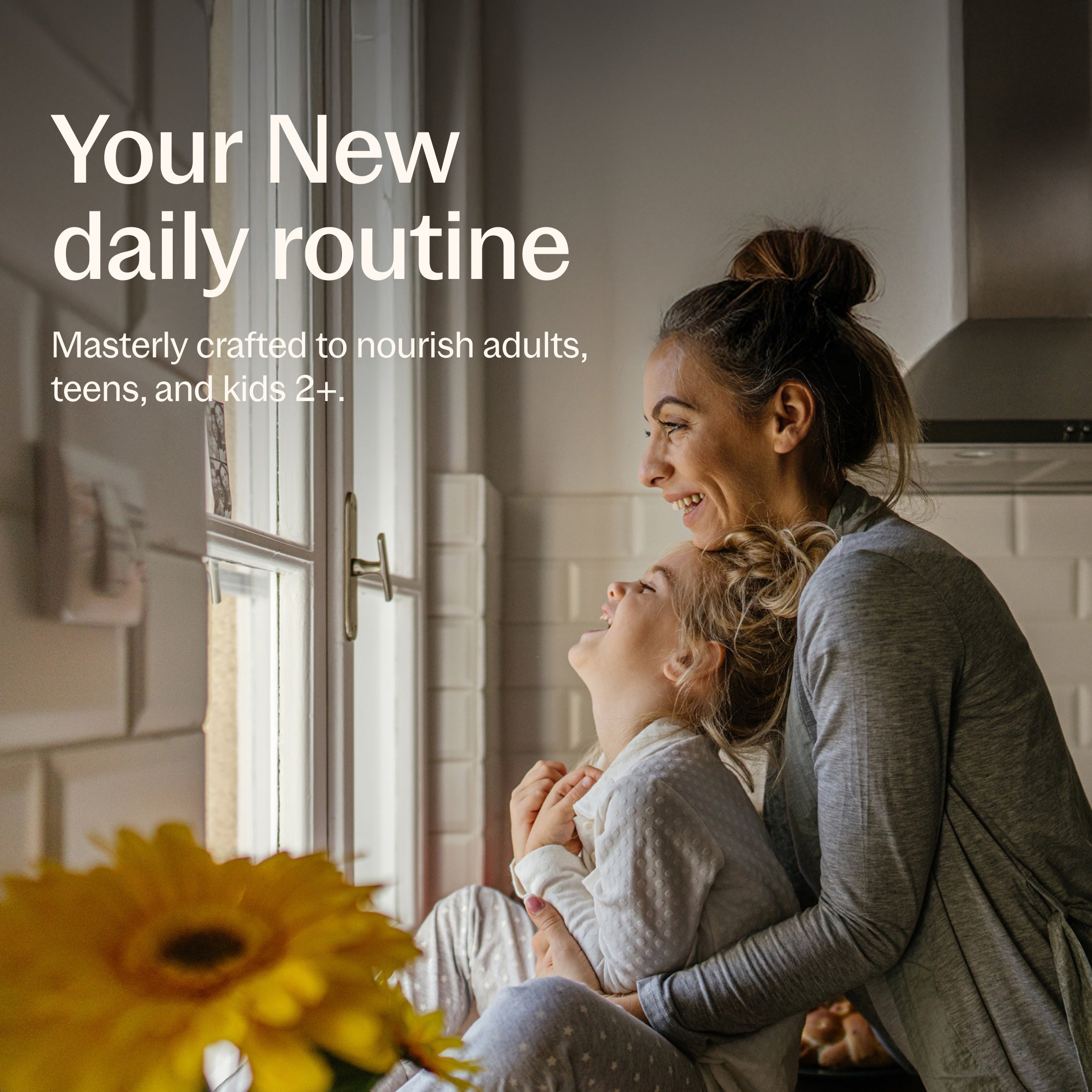 Your New daily routine, Masterly crafted to nourish adults, teens, and kids 2+.