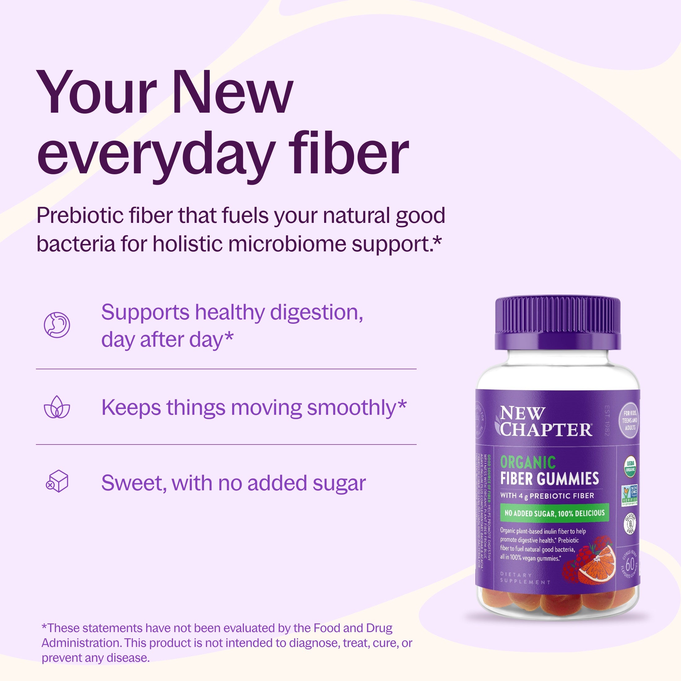 Your New everyday fiber, Supports healthy digestion, day after day*, Keeps things moving smoothly*, Sweet, with no added sugar