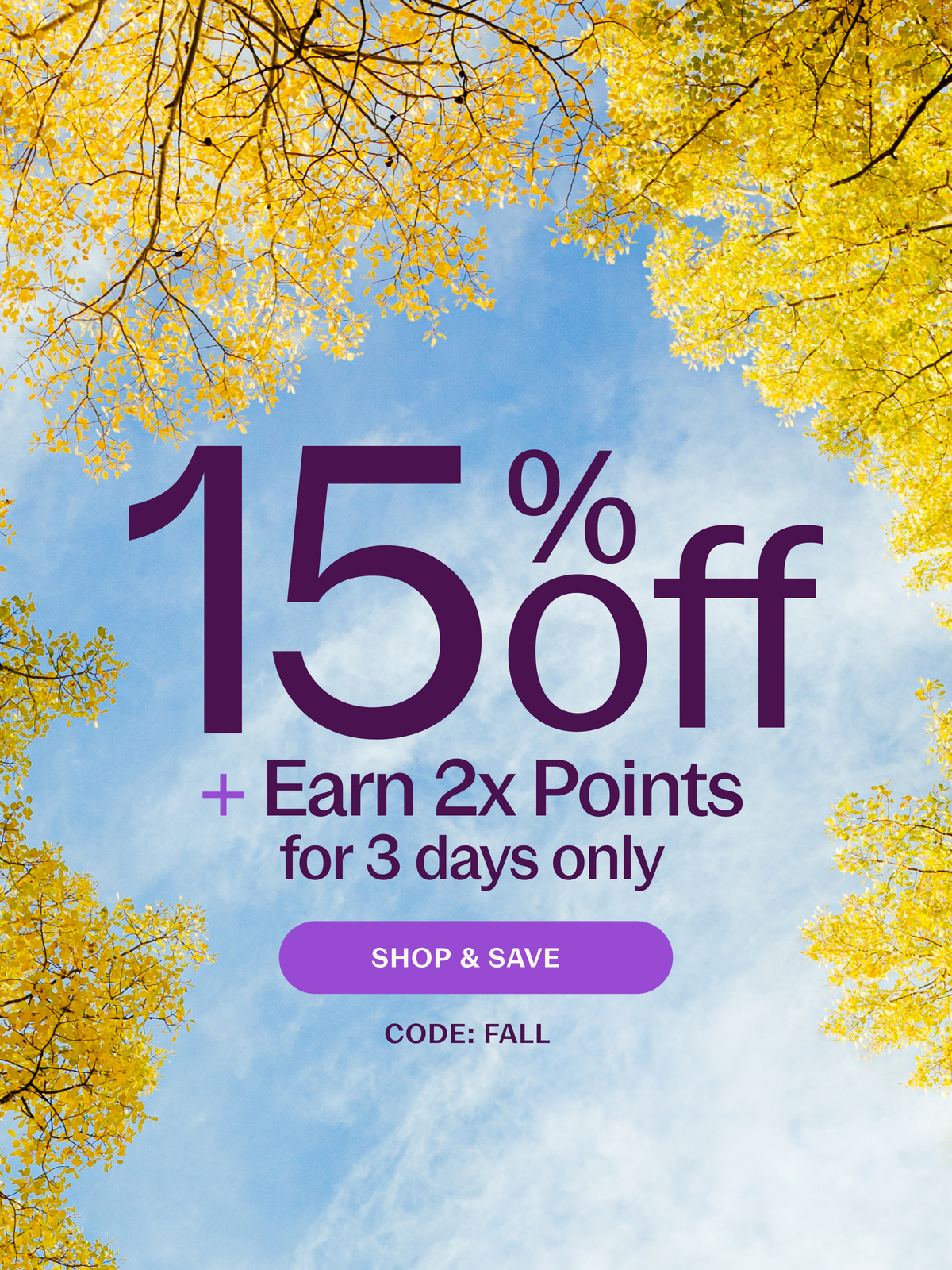 15% Off + Earn 2x Points for 3 days only! Shop & Save CODE: FALL