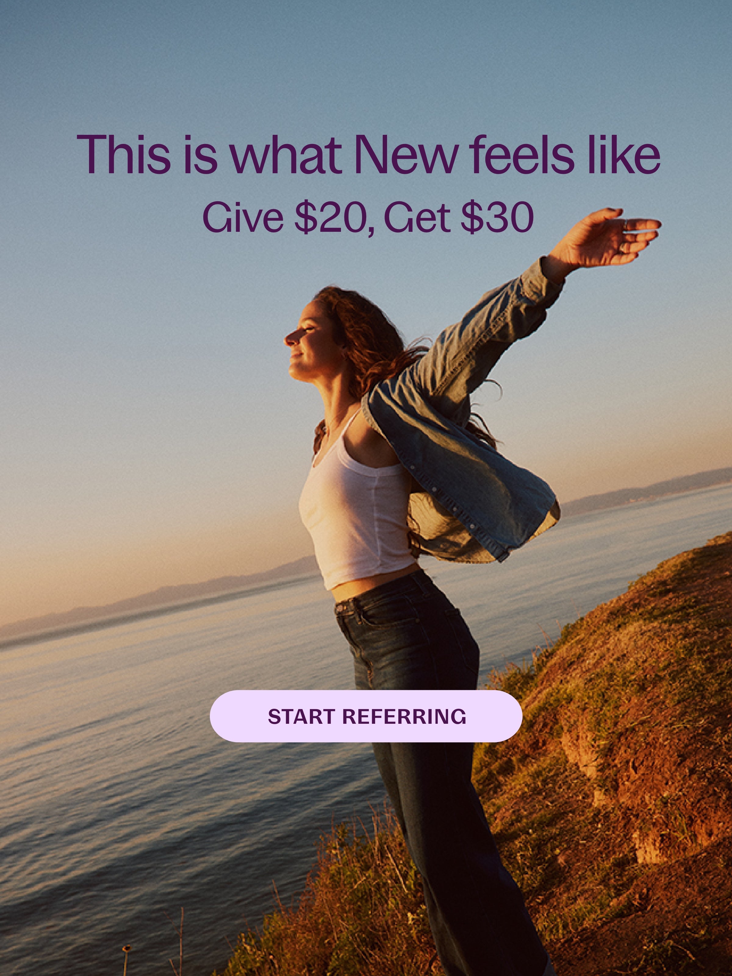 This is what New feels like Give $20, Get $30 START REFERRING