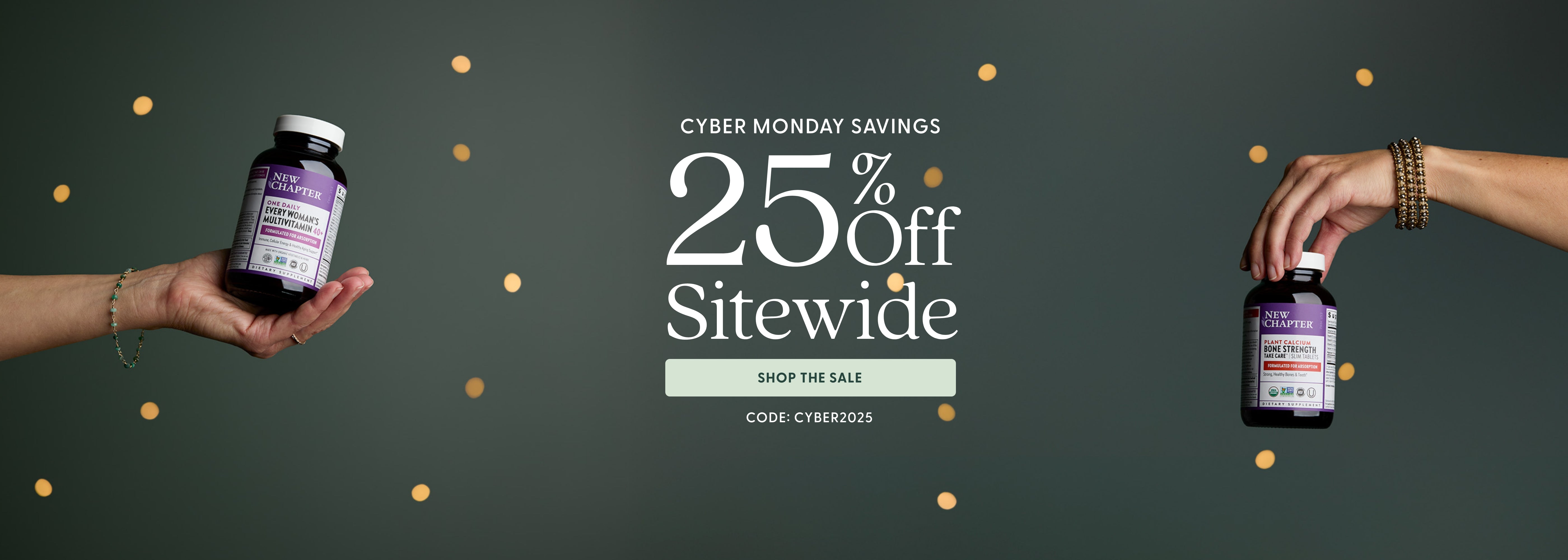Cyber Monday Savings 25% Off Sitewide SHOP THE SALE CODE: CYBER2025