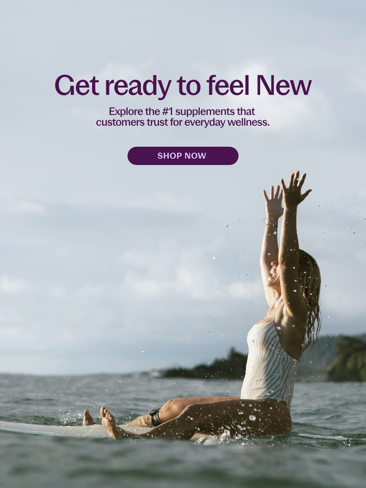 Get ready to feel new. Explore the #1 supplements that customers trust for everyday wellness.