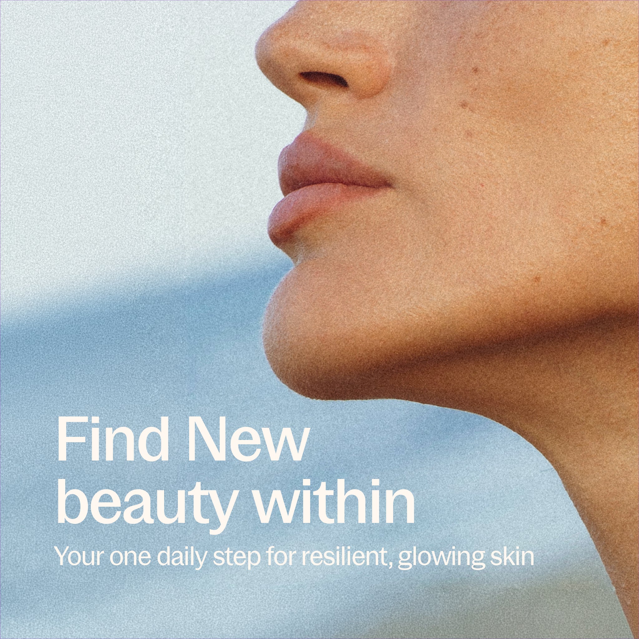 Find New Beauty within Your one daily step for resilient, glowing skin