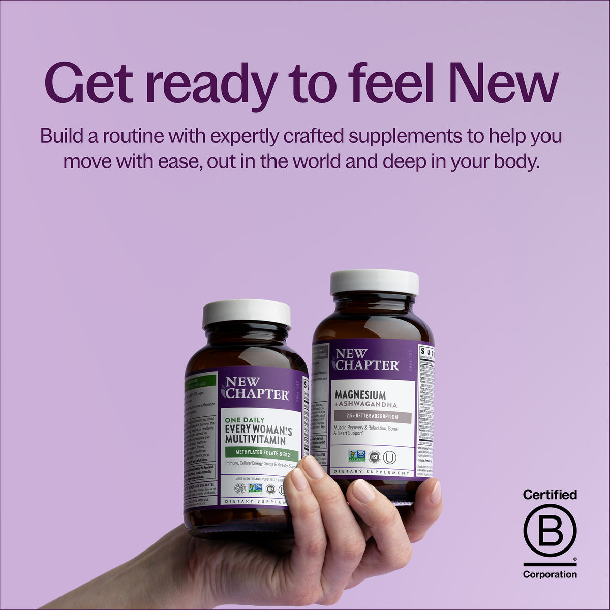 Get ready to feel New - Build a routine with expertly crafted supplements to help you move with ease, out in the world and deep in your body. New Chapter Every Woman One Daily Bottle & New Chapter Magnesium + Ashwagandha Bottle 